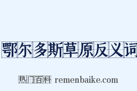 鄂尔多斯草原反义词是什么意思的图片